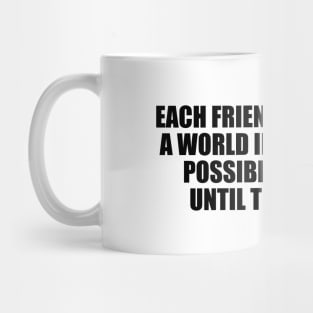 Each friend represents a world in us, a world possibly not born until they arrive Mug